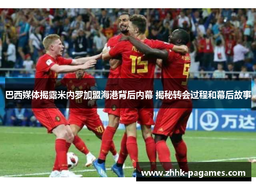 巴西媒体揭露米内罗加盟海港背后内幕 揭秘转会过程和幕后故事