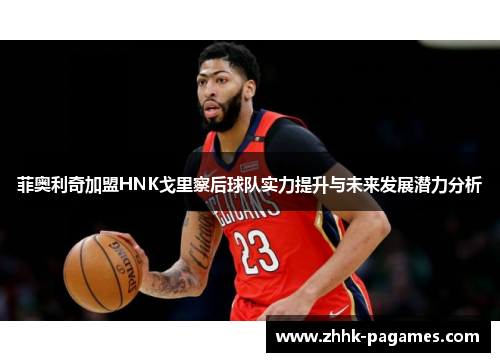 菲奥利奇加盟HNK戈里察后球队实力提升与未来发展潜力分析