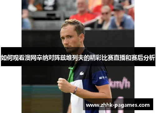 如何观看澳网辛纳对阵兹维列夫的精彩比赛直播和赛后分析
