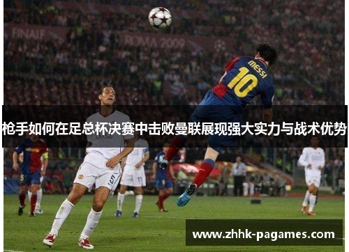 枪手如何在足总杯决赛中击败曼联展现强大实力与战术优势