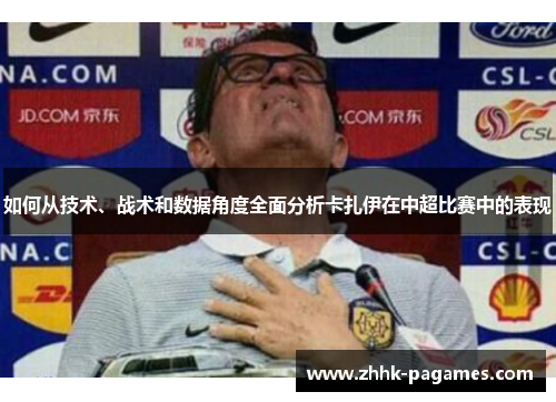 如何从技术、战术和数据角度全面分析卡扎伊在中超比赛中的表现