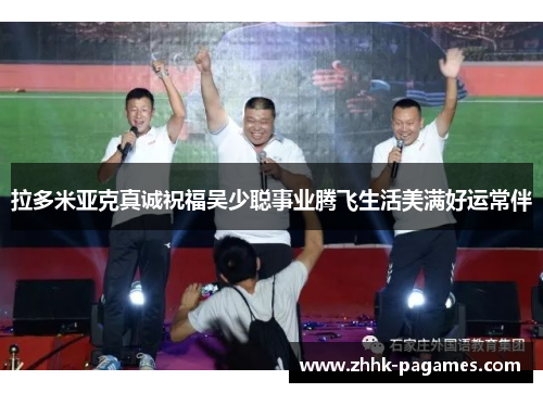 拉多米亚克真诚祝福吴少聪事业腾飞生活美满好运常伴
