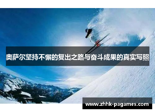奥萨尔坚持不懈的复出之路与奋斗成果的真实写照