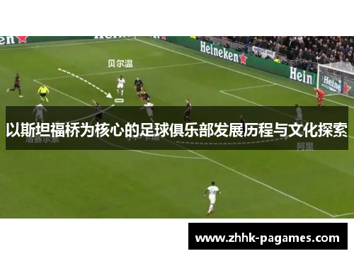 以斯坦福桥为核心的足球俱乐部发展历程与文化探索
