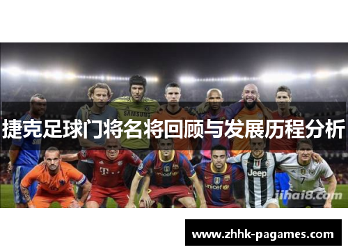 捷克足球门将名将回顾与发展历程分析