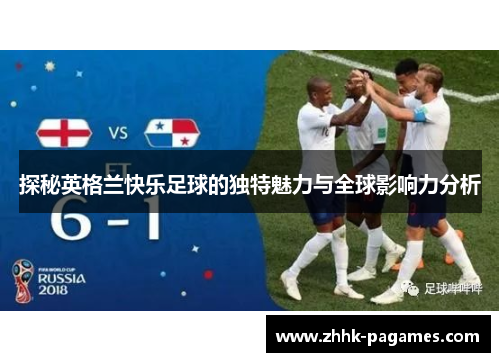 探秘英格兰快乐足球的独特魅力与全球影响力分析