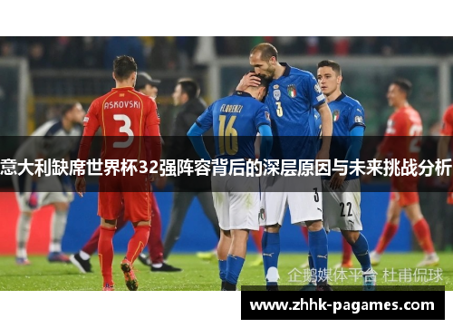 意大利缺席世界杯32强阵容背后的深层原因与未来挑战分析