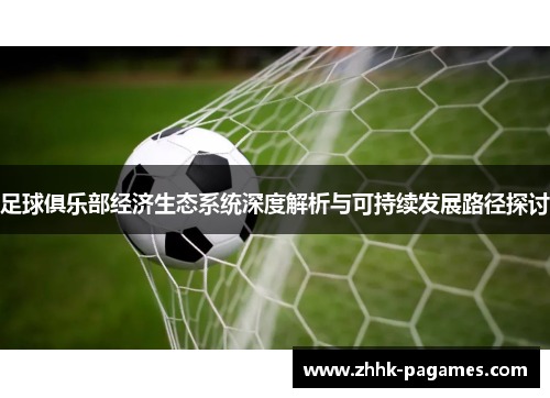足球俱乐部经济生态系统深度解析与可持续发展路径探讨