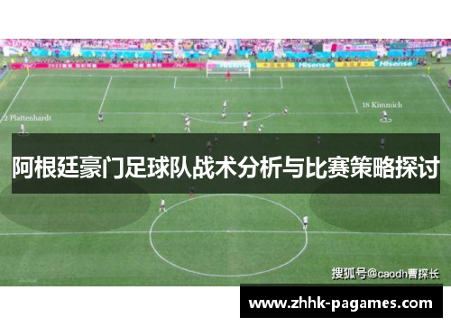 阿根廷豪门足球队战术分析与比赛策略探讨 阿根廷豪门足球队战术分析与比赛策略探讨