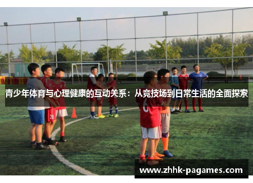 青少年体育与心理健康的互动关系:从竞技场到日常生活的全面探索 青少年体育与心理健康的互动关系:从竞技场到日常生活的全面探索