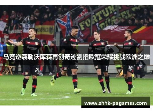 马竞逆袭勒沃库森再创奇迹剑指欧冠荣耀挑战欧洲之巅 马竞逆袭勒沃库森再创奇迹剑指欧冠荣耀挑战欧洲之巅
