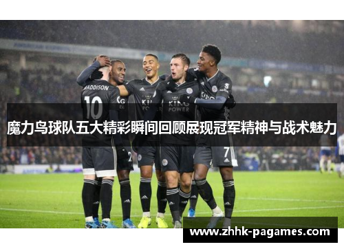 魔力鸟球队五大精彩瞬间回顾展现冠军精神与战术魅力 魔力鸟球队五大精彩瞬间回顾展现冠军精神与战术魅力