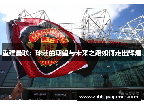 重建曼联：球迷的期望与未来之路如何走出辉煌