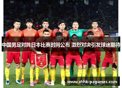 中国男足对阵日本比赛时间公布 激烈对决引发球迷期待