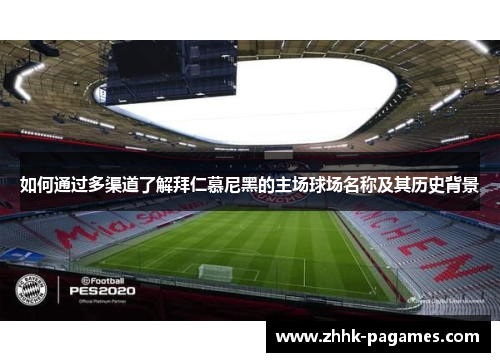 如何通过多渠道了解拜仁慕尼黑的主场球场名称及其历史背景