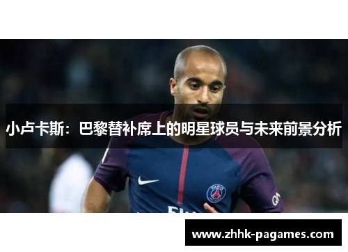 小卢卡斯：巴黎替补席上的明星球员与未来前景分析