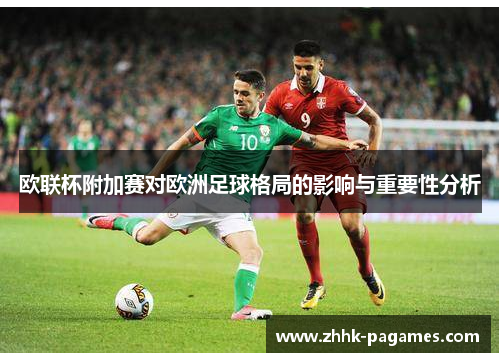 欧联杯附加赛对欧洲足球格局的影响与重要性分析