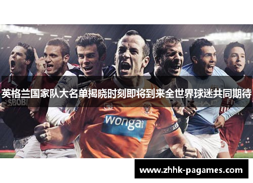 英格兰国家队大名单揭晓时刻即将到来全世界球迷共同期待
