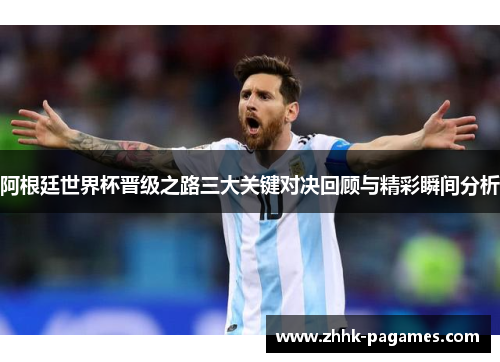 阿根廷世界杯晋级之路三大关键对决回顾与精彩瞬间分析