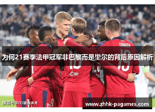 为何21赛季法甲冠军非巴黎而是里尔的背后原因解析 为何21赛季法甲冠军非巴黎而是里尔的背后原因解析