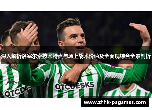 深入解析洛塞尔索技术特点与场上战术价值及全面现综合全景剖析 深入解析洛塞尔索技术特点与场上战术价值及全面现综合全景剖析