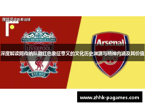 深度解读阿森纳队徽红色象征意义的文化历史渊源与精神内涵及其价值