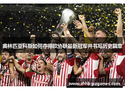 奥林匹亚科斯如何夺得欧协联最新冠军并书写历史篇章