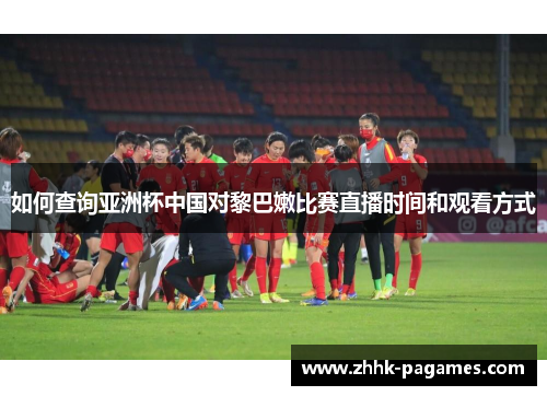 如何查询亚洲杯中国对黎巴嫩比赛直播时间和观看方式