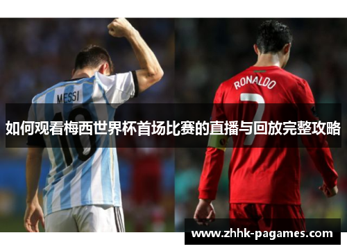 如何观看梅西世界杯首场比赛的直播与回放完整攻略