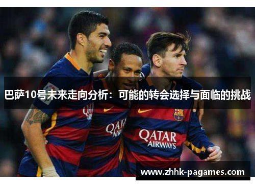 巴萨10号未来走向分析：可能的转会选择与面临的挑战