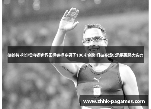 德翰特·科尔曼夺得世界田径锦标赛男子100米金牌 打破赛场纪录展现强大实力
