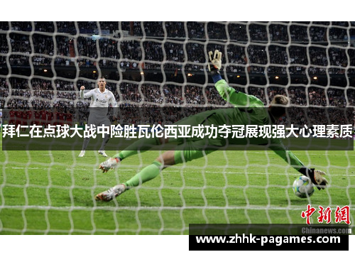 拜仁在点球大战中险胜瓦伦西亚成功夺冠展现强大心理素质