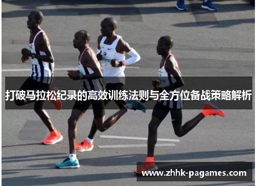 打破马拉松纪录的高效训练法则与全方位备战策略解析