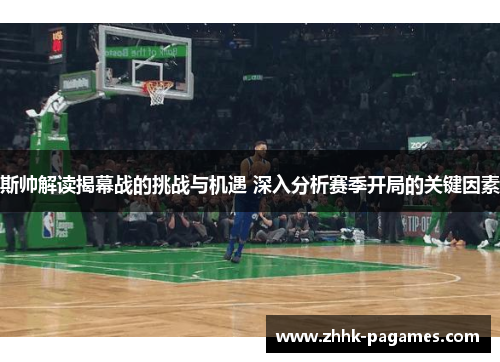 斯帅解读揭幕战的挑战与机遇 深入分析赛季开局的关键因素