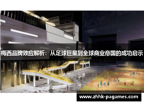 梅西品牌效应解析：从足球巨星到全球商业帝国的成功启示
