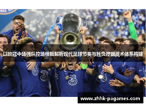 以欧冠中场强队控场模板解析现代足球节奏与胜负逻辑战术体系构建 以欧冠中场强队控场模板解析现代足球节奏与胜负逻辑战术体系构建