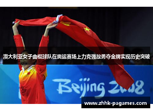 澳大利亚女子曲棍球队在奥运赛场上力克强敌勇夺金牌实现历史突破 澳大利亚女子曲棍球队在奥运赛场上力克强敌勇夺金牌实现历史突破
