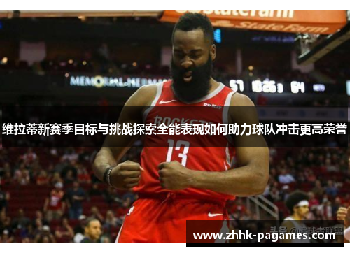 维拉蒂新赛季目标与挑战探索全能表现如何助力球队冲击更高荣誉