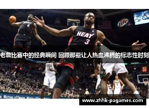 老詹比赛中的经典瞬间 回顾那些让人热血沸腾的标志性时刻