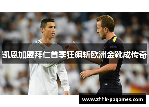 凯恩加盟拜仁首季狂飙斩欧洲金靴成传奇