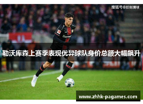 勒沃库森上赛季表现优异球队身价总额大幅飙升 勒沃库森上赛季表现优异球队身价总额大幅飙升