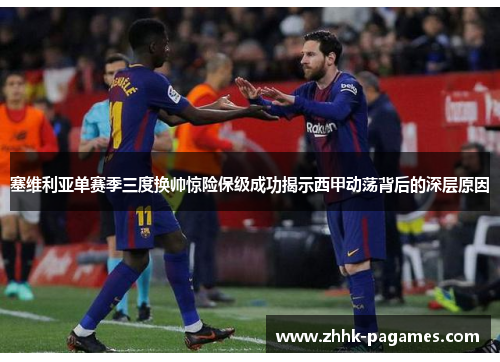 塞维利亚单赛季三度换帅惊险保级成功揭示西甲动荡背后的深层原因