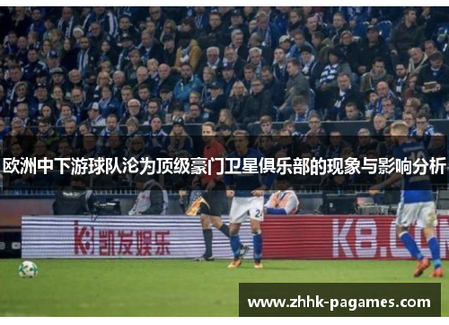 欧洲中下游球队沦为顶级豪门卫星俱乐部的现象与影响分析