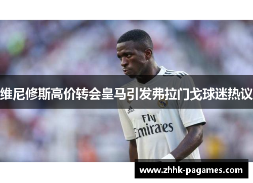 维尼修斯高价转会皇马引发弗拉门戈球迷热议