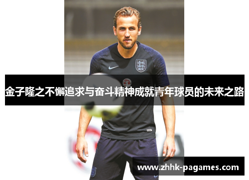 金子隆之不懈追求与奋斗精神成就青年球员的未来之路