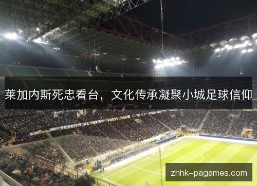 莱加内斯死忠看台，文化传承凝聚小城足球信仰