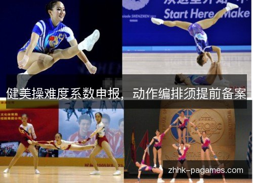 健美操难度系数申报,动作编排须提前备案 健美操难度系数申报,动作编排须提前备案